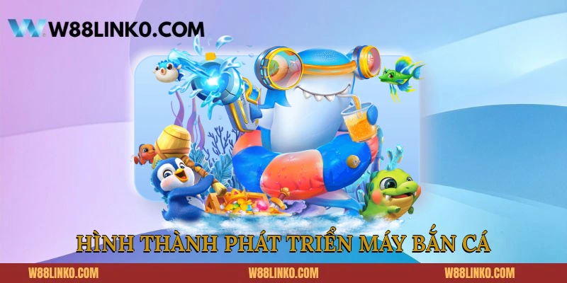 Quy trình hình thành phát triển máy bắn cá