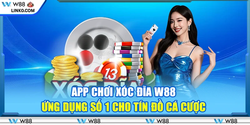 App chơi Xóc Đĩa W88 – Ứng dụng số 1 cho tín đồ cá cược