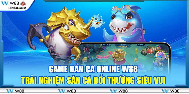 Game bắn cá online W88 – Trải nghiệm săn cá đổi thưởng siêu vui