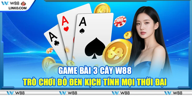 Game bài 3 Cây W88 – Trò chơi đỏ đen kịch tính mọi thời đại