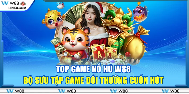 Top game nổ hũ W88 – Bộ sưu tập game đổi thưởng cuốn hút