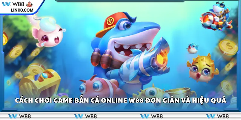 Cách chơi game bắn cá online W88 đơn giản và hiệu quả