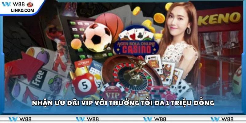Nhận ưu đãi VIP với thưởng tối đa 1 triệu đồng